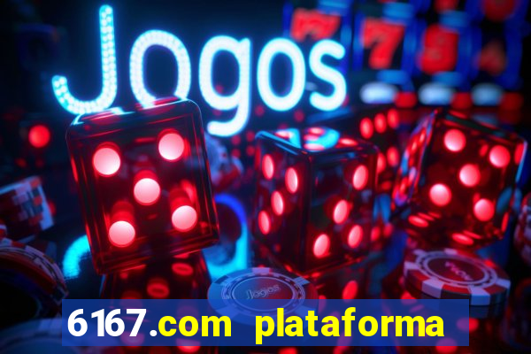 6167.com plataforma de jogos